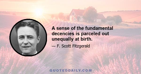 A sense of the fundamental decencies is parceled out unequally at birth.