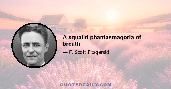 A squalid phantasmagoria of breath