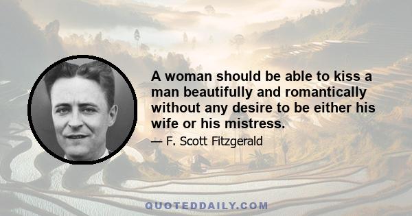 A woman should be able to kiss a man beautifully and romantically without any desire to be either his wife or his mistress.