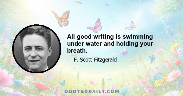 All good writing is swimming under water and holding your breath.