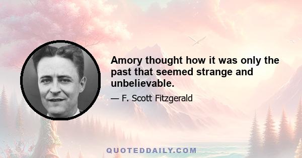 Amory thought how it was only the past that seemed strange and unbelievable.