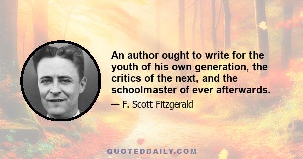 An author ought to write for the youth of his own generation, the critics of the next, and the schoolmaster of ever afterwards.