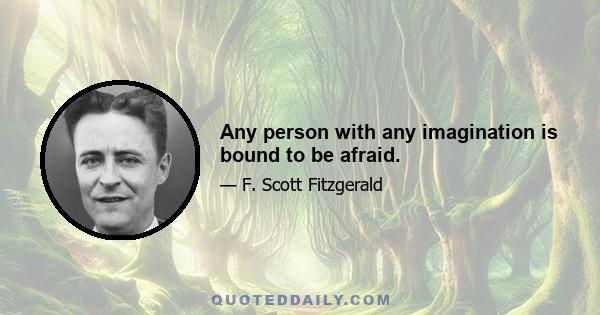 Any person with any imagination is bound to be afraid.