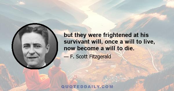 but they were frightened at his survivant will, once a will to live, now become a will to die.