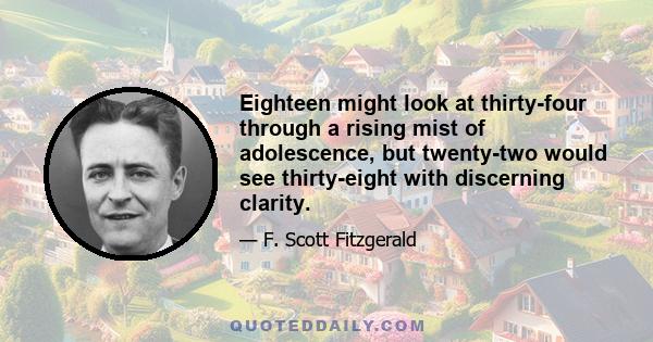 Eighteen might look at thirty-four through a rising mist of adolescence, but twenty-two would see thirty-eight with discerning clarity.