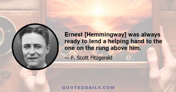 Ernest [Hemmingway] was always ready to lend a helping hand to the one on the rung above him.