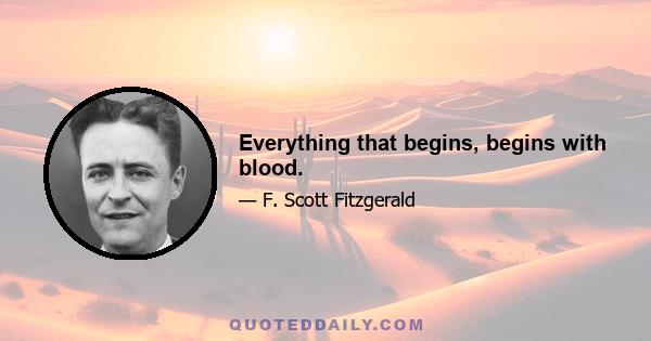 Everything that begins, begins with blood.