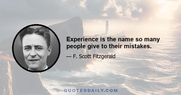 Experience is the name so many people give to their mistakes.