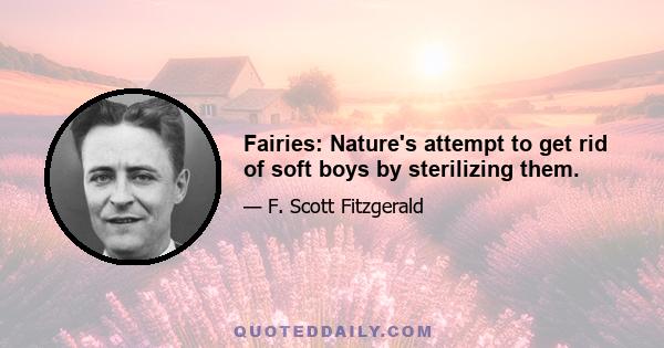 Fairies: Nature's attempt to get rid of soft boys by sterilizing them.