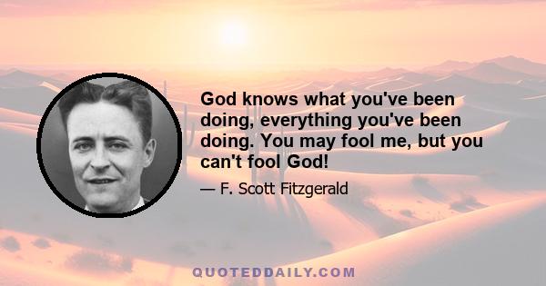 God knows what you've been doing, everything you've been doing. You may fool me, but you can't fool God!