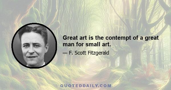 Great art is the contempt of a great man for small art.