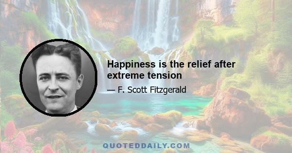 Happiness is the relief after extreme tension