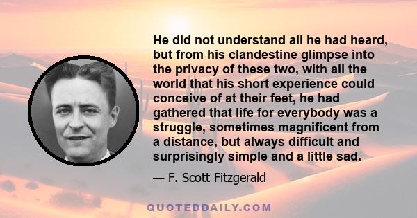 He did not understand all he had heard, but from his clandestine glimpse into the privacy of these two, with all the world that his short experience could conceive of at their feet, he had gathered that life for