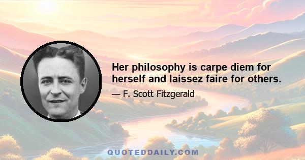 Her philosophy is carpe diem for herself and laissez faire for others.