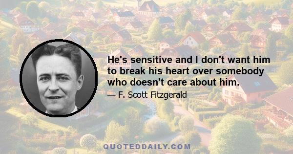 He's sensitive and I don't want him to break his heart over somebody who doesn't care about him.