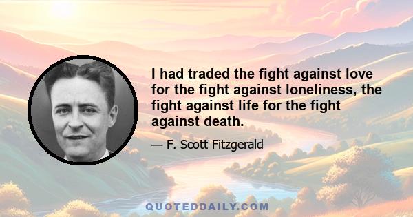 I had traded the fight against love for the fight against loneliness, the fight against life for the fight against death.