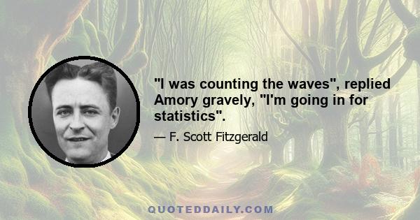 I was counting the waves, replied Amory gravely, I'm going in for statistics.