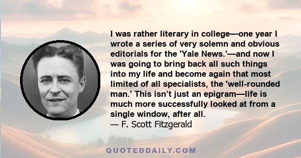 I was rather literary in college—one year I wrote a series of very solemn and obvious editorials for the 'Yale News.'—and now I was going to bring back all such things into my life and become again that most limited of