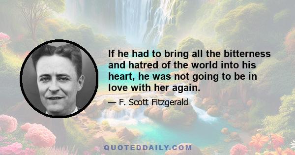 If he had to bring all the bitterness and hatred of the world into his heart, he was not going to be in love with her again.