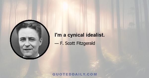 I'm a cynical idealist.