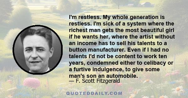 I'm restless. My whole generation is restless. I'm sick of a system where the richest man gets the most beautiful girl if he wants her, where the artist without an income has to sell his talents to a button