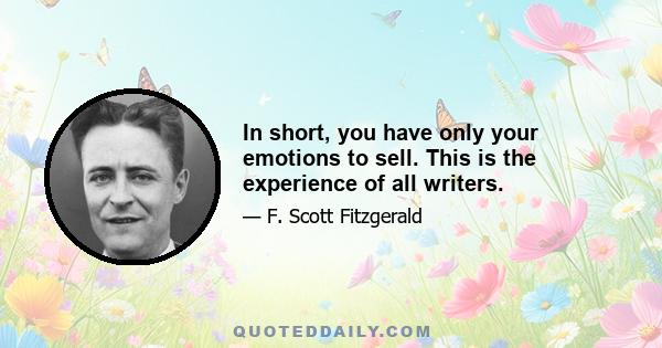 In short, you have only your emotions to sell. This is the experience of all writers.