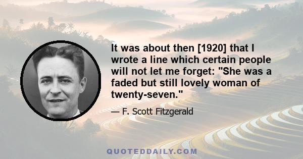 It was about then [1920] that I wrote a line which certain people will not let me forget: She was a faded but still lovely woman of twenty-seven.