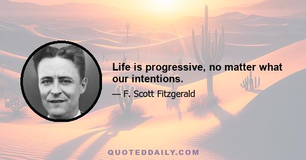 Life is progressive, no matter what our intentions.