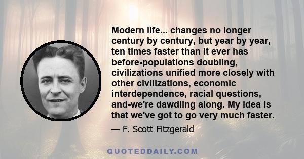 Modern life... changes no longer century by century, but year by year, ten times faster than it ever has before-populations doubling, civilizations unified more closely with other civilizations, economic