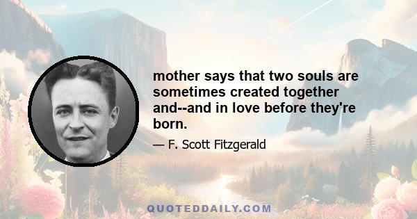 mother says that two souls are sometimes created together and--and in love before they're born.