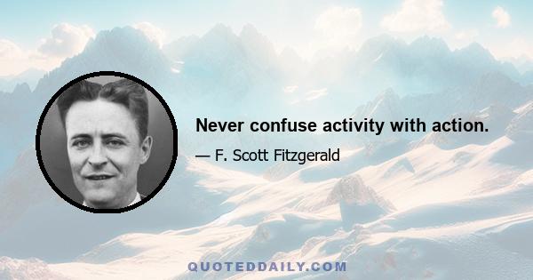 Never confuse activity with action.