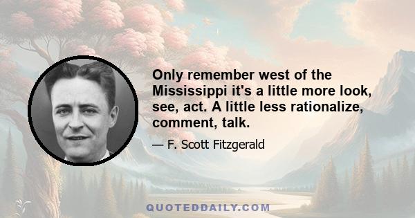 Only remember west of the Mississippi it's a little more look, see, act. A little less rationalize, comment, talk.