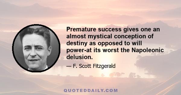 Premature success gives one an almost mystical conception of destiny as opposed to will power-at its worst the Napoleonic delusion.