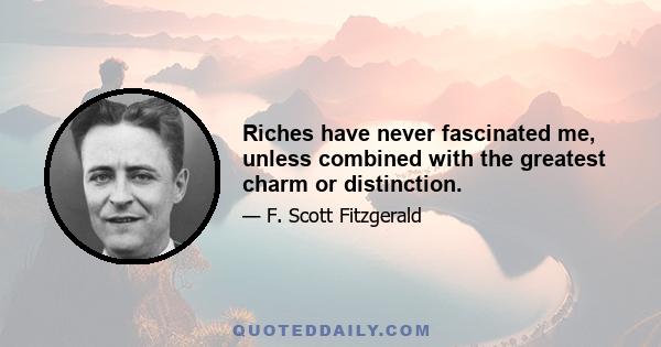 Riches have never fascinated me, unless combined with the greatest charm or distinction.