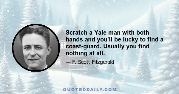 Scratch a Yale man with both hands and you'll be lucky to find a coast-guard. Usually you find nothing at all.