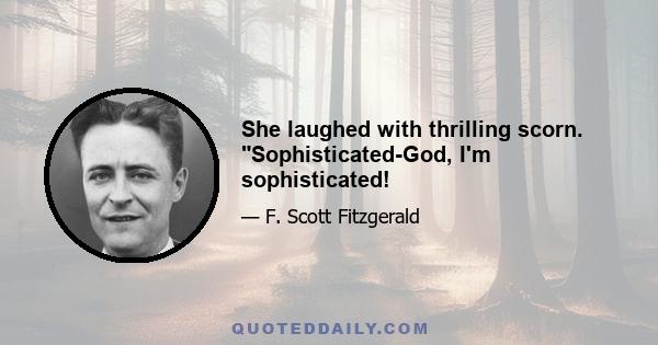 She laughed with thrilling scorn. Sophisticated-God, I'm sophisticated!