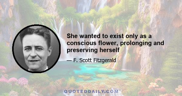 She wanted to exist only as a conscious flower, prolonging and preserving herself