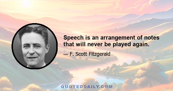 Speech is an arrangement of notes that will never be played again.