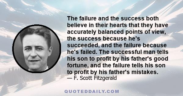 The failure and the success both believe in their hearts that they have accurately balanced points of view, the success because he's succeeded, and the failure because he's failed. The successful man tells his son to