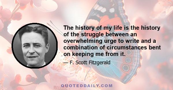 The history of my life is the history of the struggle between an overwhelming urge to write and a combination of circumstances bent on keeping me from it.