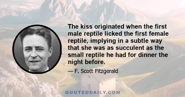 The kiss originated when the first male reptile licked the first female reptile, implying in a subtle way that she was as succulent as the small reptile he had for dinner the night before.