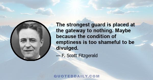 The strongest guard is placed at the gateway to nothing. Maybe because the condition of emptiness is too shameful to be divulged.