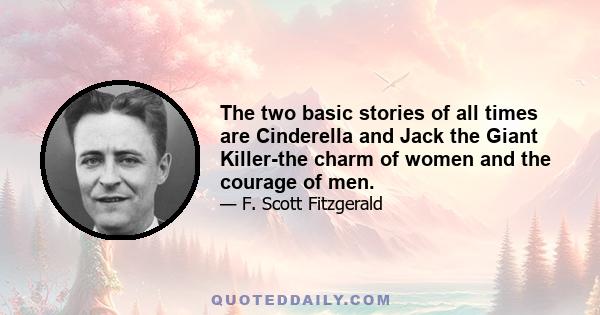 The two basic stories of all times are Cinderella and Jack the Giant Killer-the charm of women and the courage of men.