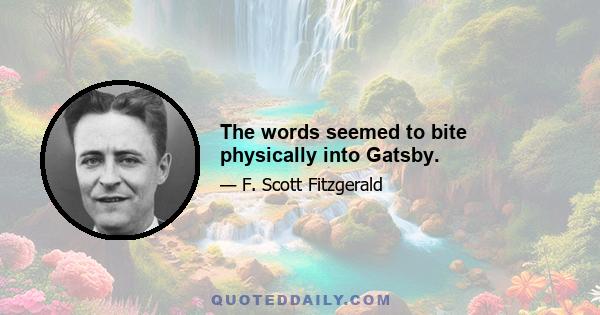 The words seemed to bite physically into Gatsby.