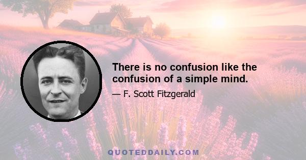 There is no confusion like the confusion of a simple mind.