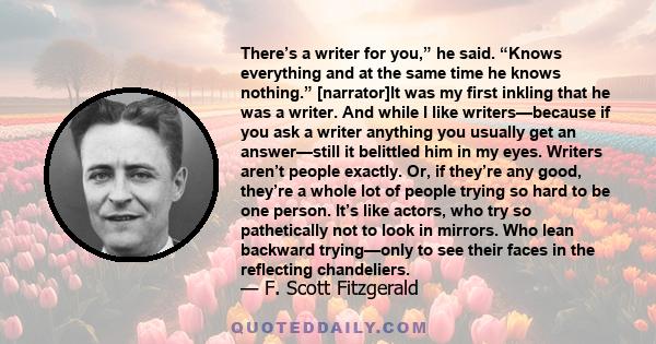 There’s a writer for you,” he said. “Knows everything and at the same time he knows nothing.” [narrator]It was my first inkling that he was a writer. And while I like writers—because if you ask a writer anything you