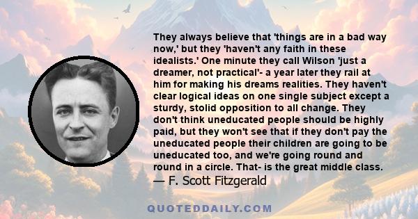 They always believe that 'things are in a bad way now,' but they 'haven't any faith in these idealists.' One minute they call Wilson 'just a dreamer, not practical'- a year later they rail at him for making his dreams