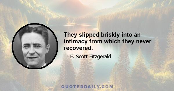 They slipped briskly into an intimacy from which they never recovered.