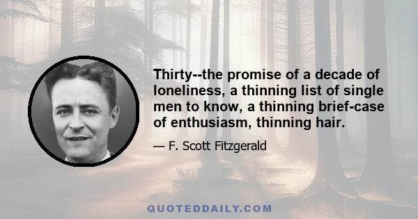 Thirty--the promise of a decade of loneliness, a thinning list of single men to know, a thinning brief-case of enthusiasm, thinning hair.