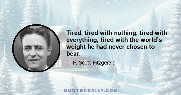 Tired, tired with nothing, tired with everything, tired with the world’s weight he had never chosen to bear.